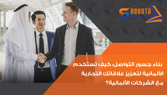 بناء جسور التواصل: كيف تستخدم الألمانية لتعزيز علاقاتك التجارية مع الشركات الألمانية؟