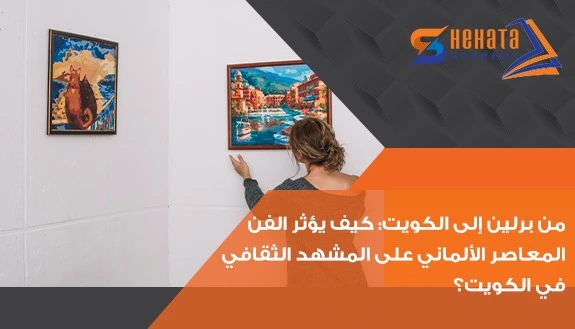 من برلين إلى الكويت: كيف يؤثر الفن المعاصر الألماني على المشهد الثقافي في الكويت؟