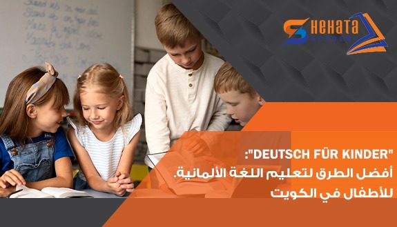Deutsch für Kinder: أفضل الطرق لتعليم اللغة الألمانية للأطفال في الكويت.